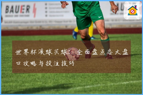 世界杯滚球买球:全面盘点各大盘口攻略与投注技巧