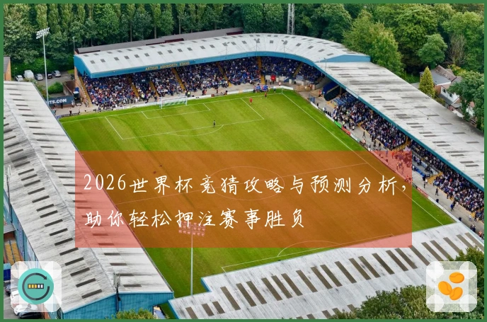 2026世界杯竞猜攻略与预测分析，助你轻松押注赛事胜负