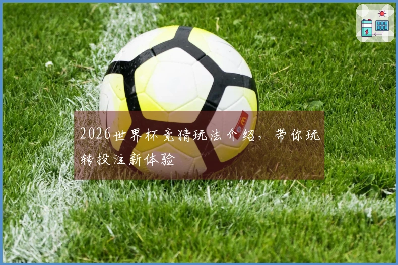 2026世界杯竞猜玩法介绍，带你玩转投注新体验
