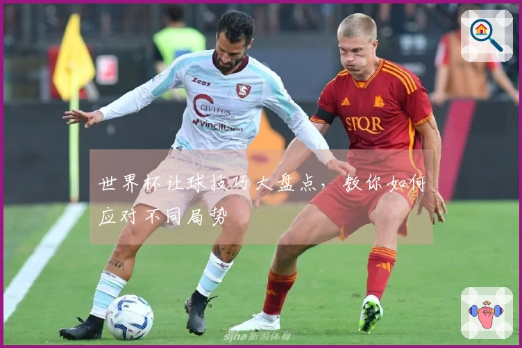 世界杯让球技巧大盘点,教你如何应对不同局势